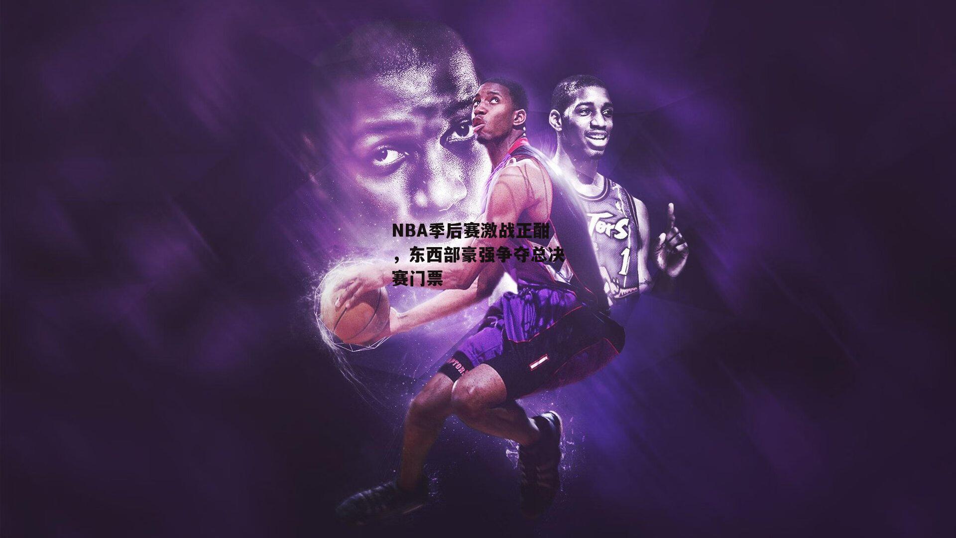 NBA季后赛激战正酣，东西部豪强争夺总决赛门票|杏彩体育ap