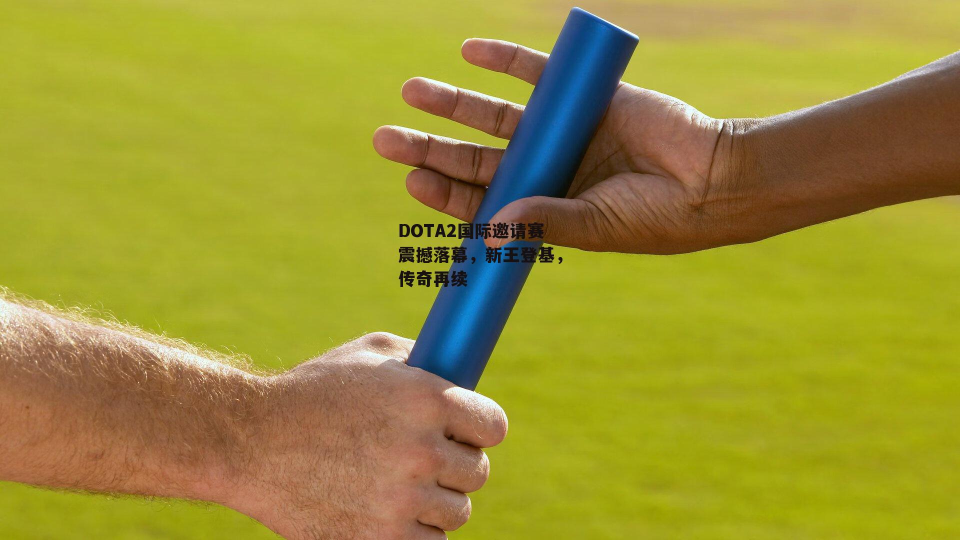 DOTA2国际邀请赛震撼落幕，新王登基，传奇再续