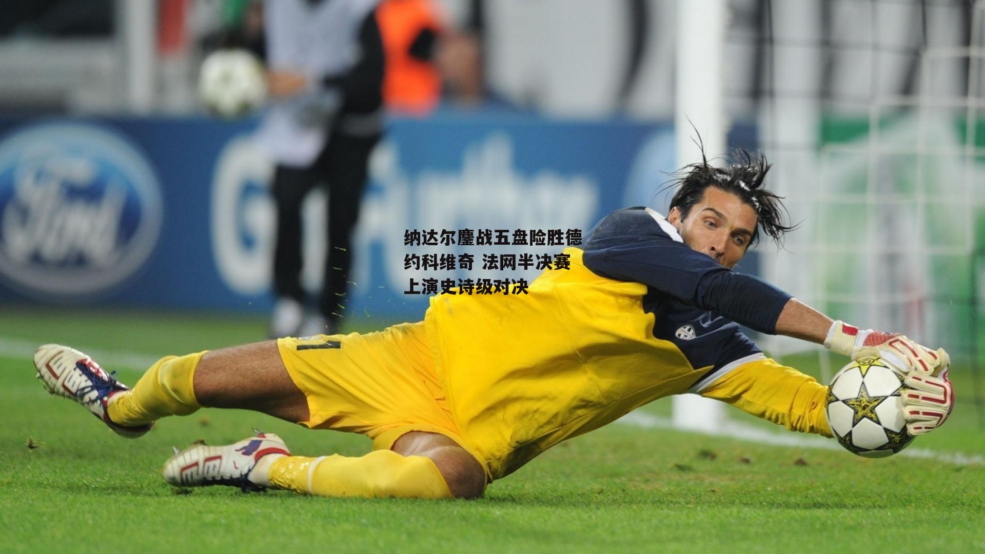 杏彩体育_纳达尔鏖战五盘险胜德约科维奇 法网半决赛上演史诗级