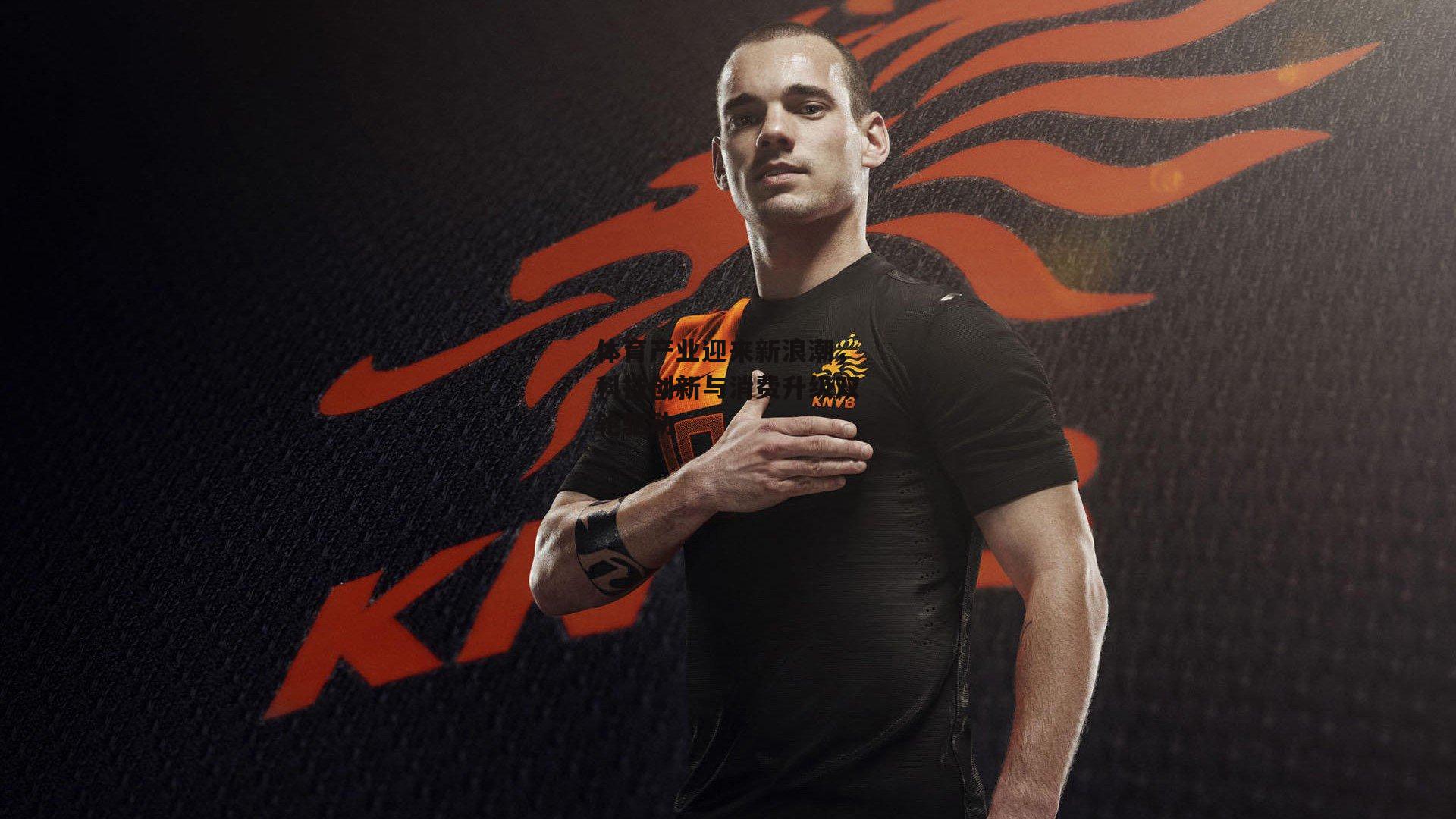 体育产业迎来新浪潮,科技创新与消费升级双轮驱动