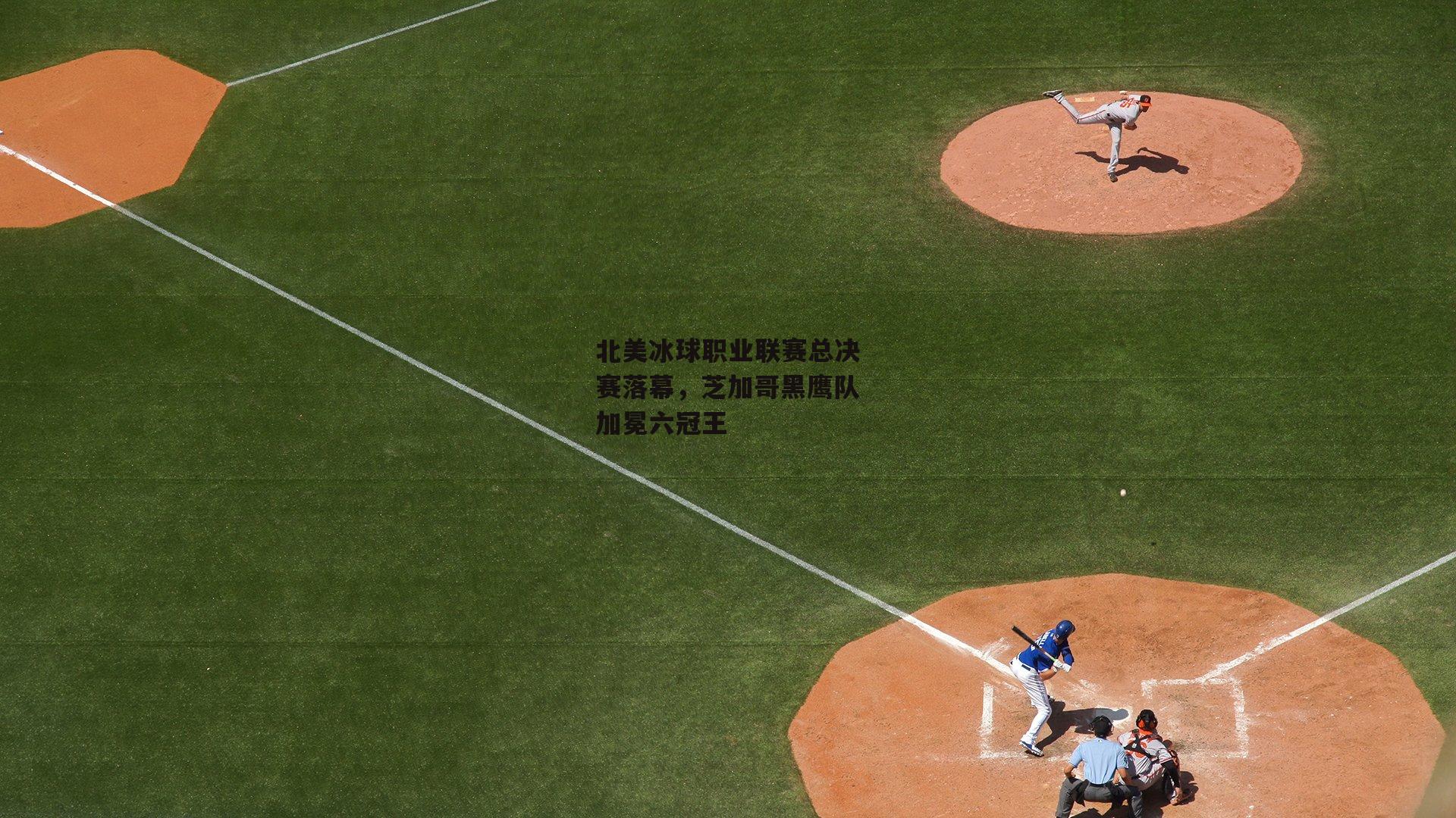 北美冰球职业联赛总决赛落幕,芝加哥黑鹰队加冕六冠王